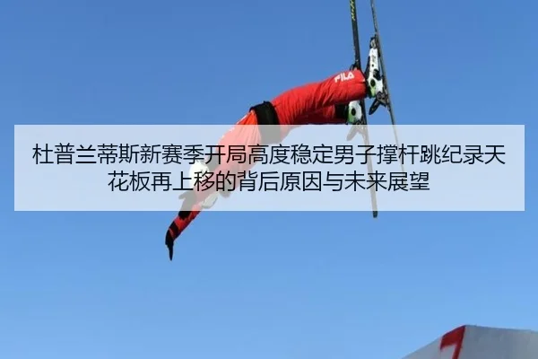 杜普兰蒂斯新赛季开局高度稳定男子撑杆跳纪录天花板再上移的背后原因与未来展望
