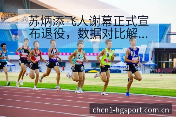 苏炳添飞人谢幕正式宣布退役，数据对比解析阵容影响 - 皇冠体育App