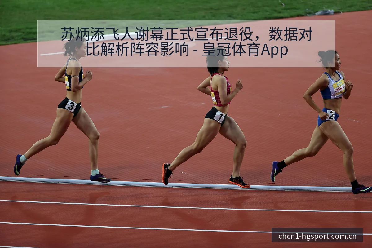 苏炳添飞人谢幕正式宣布退役，数据对比解析阵容影响 - 皇冠体育App