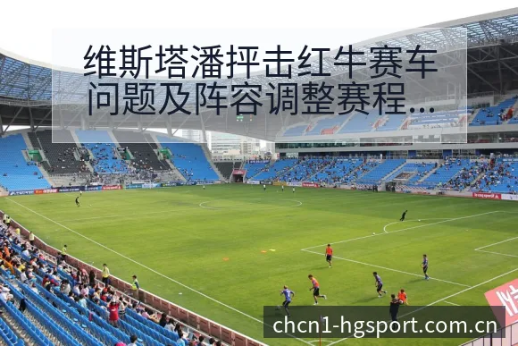 维斯塔潘抨击红牛赛车问题及阵容调整赛程前瞻影响分析 - 皇冠体育App