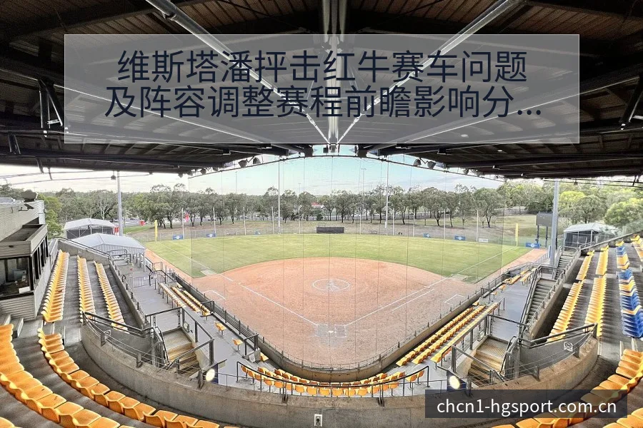 维斯塔潘抨击红牛赛车问题及阵容调整赛程前瞻影响分析 - 皇冠体育App