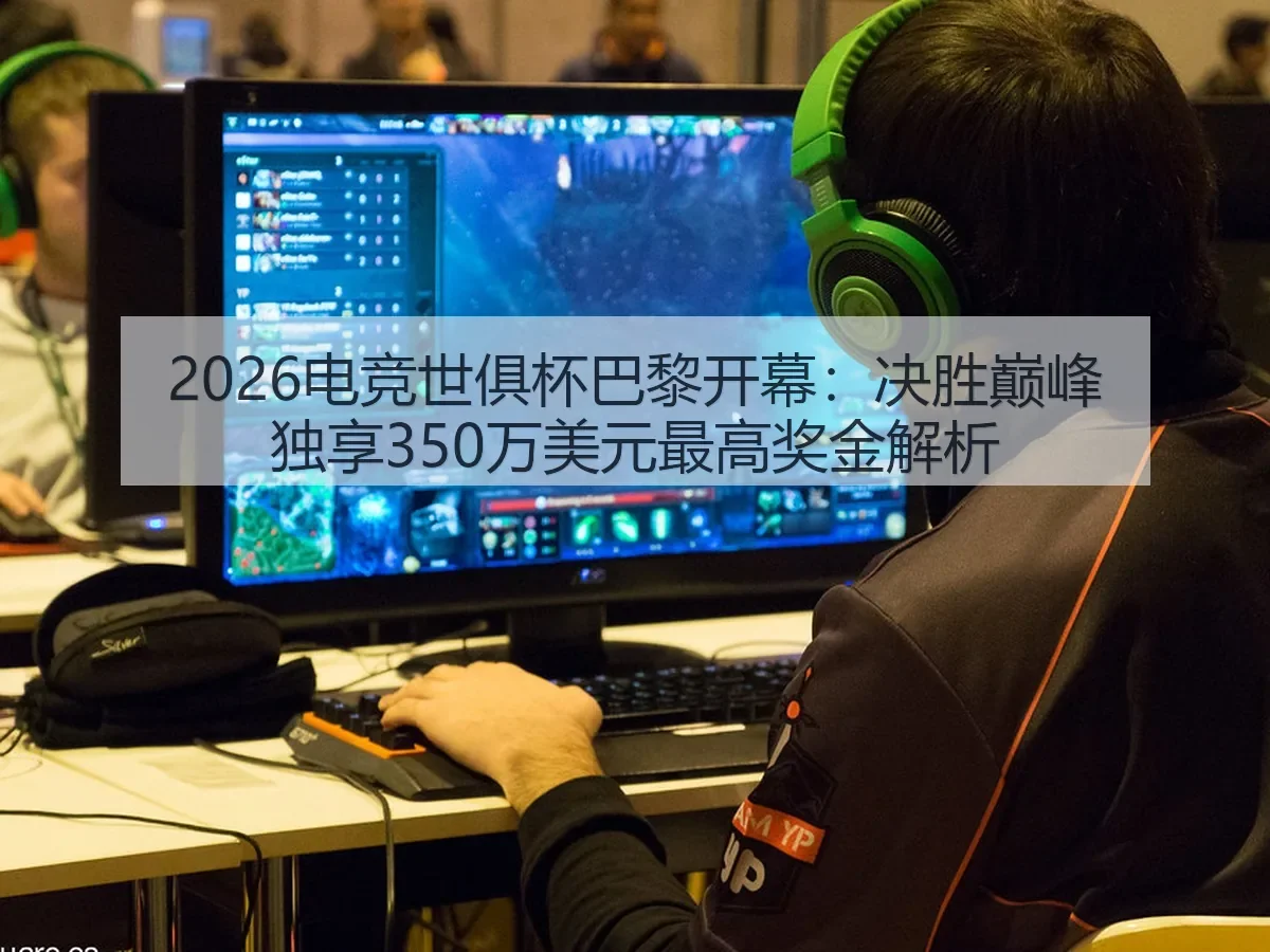 2026电竞世俱杯巴黎开幕：决胜巅峰独享350万美元最高奖金解析